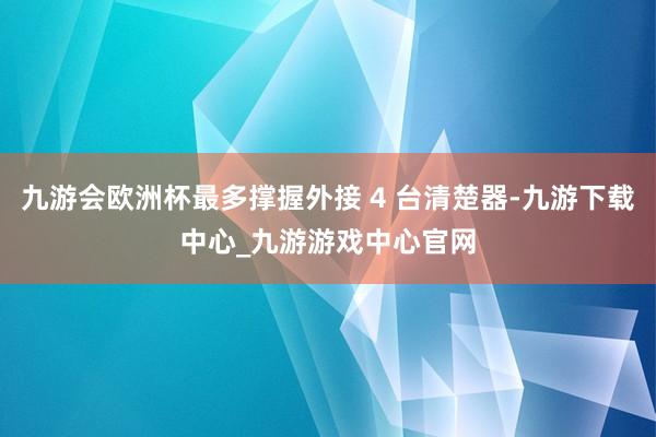 九游会欧洲杯最多撑握外接 4 台清楚器-九游下载中心_九游游戏中心官网