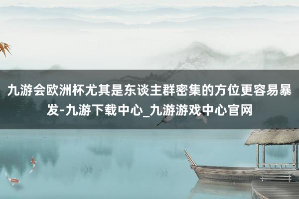 九游会欧洲杯尤其是东谈主群密集的方位更容易暴发-九游下载中心_九游游戏中心官网