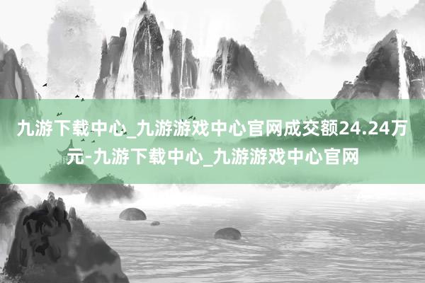 九游下载中心_九游游戏中心官网成交额24.24万元-九游下载中心_九游游戏中心官网