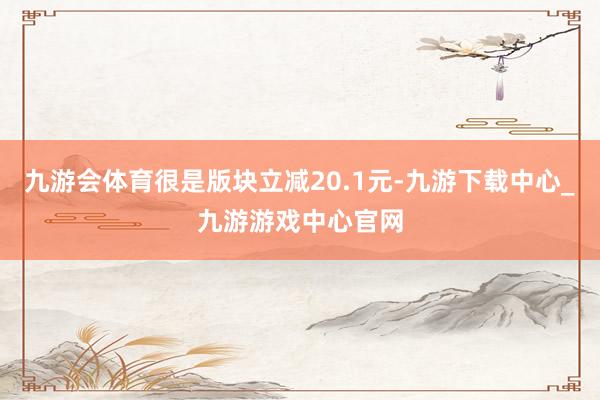 九游会体育很是版块立减20.1元-九游下载中心_九游游戏中心官网