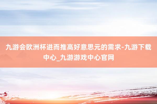 九游会欧洲杯进而推高好意思元的需求-九游下载中心_九游游戏中心官网