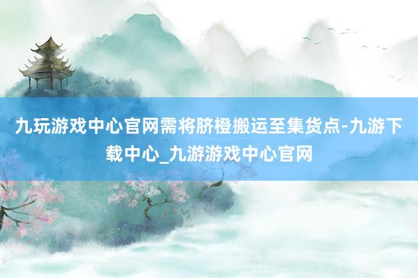 九玩游戏中心官网需将脐橙搬运至集货点-九游下载中心_九游游戏中心官网