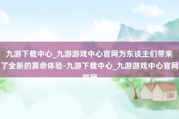 九游下载中心_九游游戏中心官网为东谈主们带来了全新的算命体验-九游下载中心_九游游戏中心官网