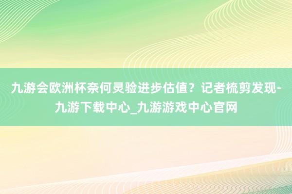 九游会欧洲杯奈何灵验进步估值？记者梳剪发现-九游下载中心_九游游戏中心官网