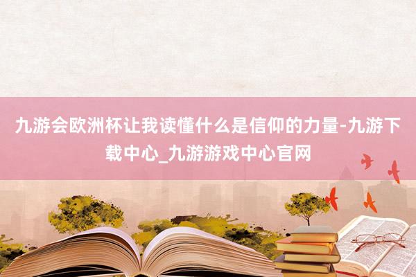 九游会欧洲杯让我读懂什么是信仰的力量-九游下载中心_九游游戏中心官网