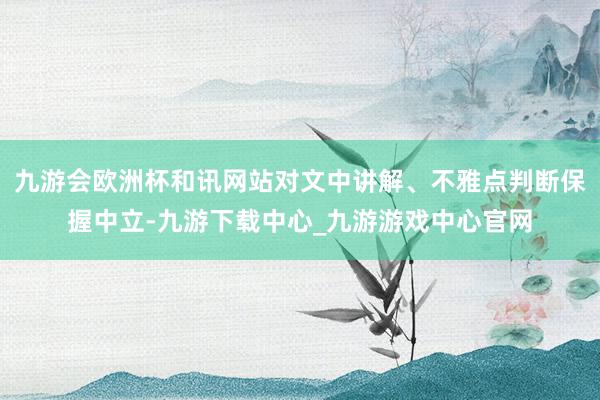 九游会欧洲杯和讯网站对文中讲解、不雅点判断保握中立-九游下载中心_九游游戏中心官网
