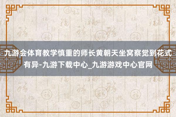 九游会体育教学慎重的师长黄朝天坐窝察觉到花式有异-九游下载中心_九游游戏中心官网