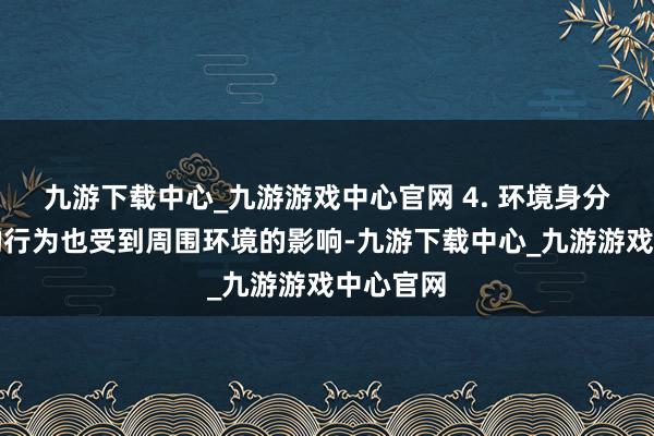 九游下载中心_九游游戏中心官网 4. 环境身分：孩子的行为也受到周围环境的影响-九游下载中心_九游游戏中心官网