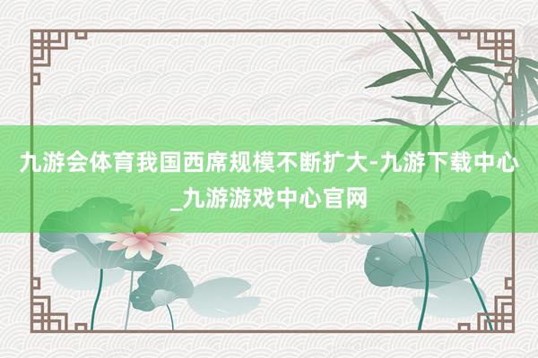 九游会体育我国西席规模不断扩大-九游下载中心_九游游戏中心官网