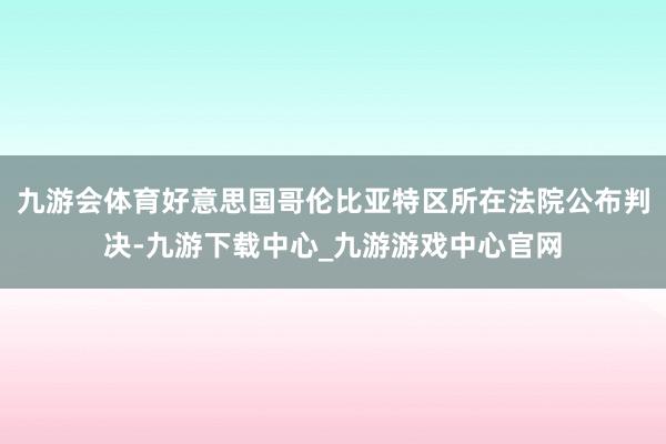 九游会体育好意思国哥伦比亚特区所在法院公布判决-九游下载中心_九游游戏中心官网