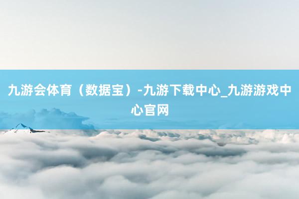 九游会体育（数据宝）-九游下载中心_九游游戏中心官网