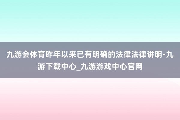 九游会体育昨年以来已有明确的法律法律讲明-九游下载中心_九游游戏中心官网
