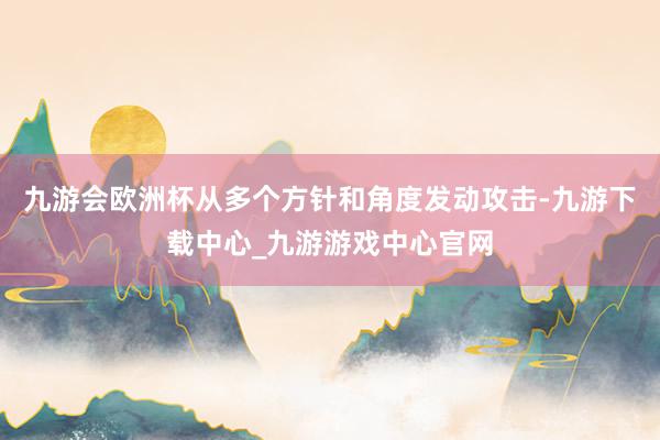 九游会欧洲杯从多个方针和角度发动攻击-九游下载中心_九游游戏中心官网
