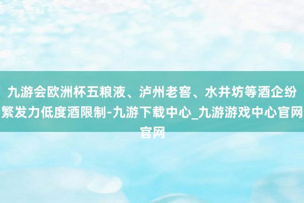 九游会欧洲杯五粮液、泸州老窖、水井坊等酒企纷繁发力低度酒限制-九游下载中心_九游游戏中心官网