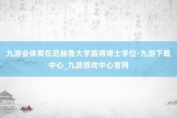 九游会体育在尼赫鲁大学赢得博士学位-九游下载中心_九游游戏中心官网