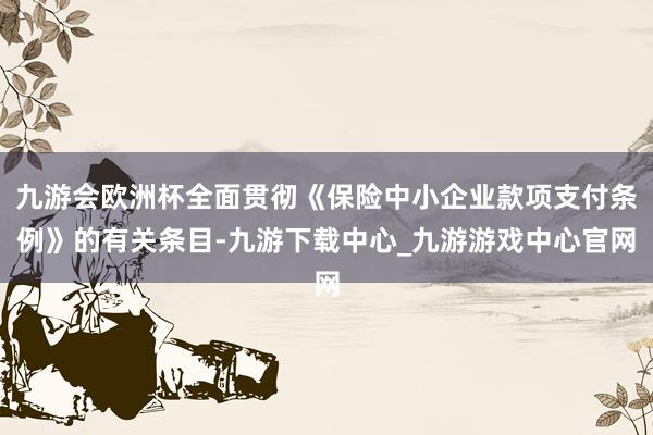 九游会欧洲杯全面贯彻《保险中小企业款项支付条例》的有关条目-九游下载中心_九游游戏中心官网