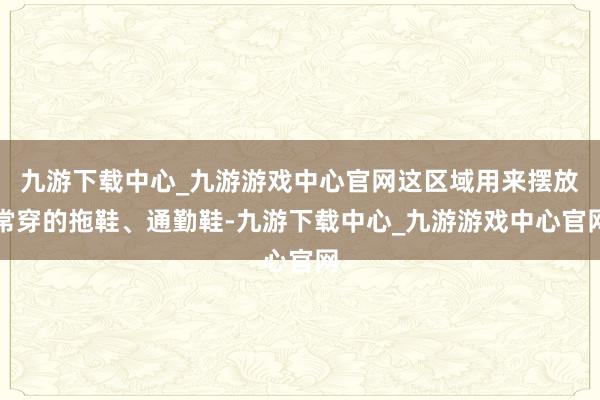 九游下载中心_九游游戏中心官网这区域用来摆放常穿的拖鞋、通勤鞋-九游下载中心_九游游戏中心官网